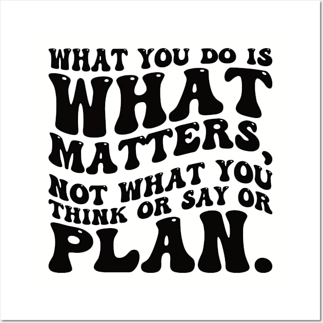 What you do is what matters, not what you think or say or plan, Inspirational words. Wall Art by Gaming champion